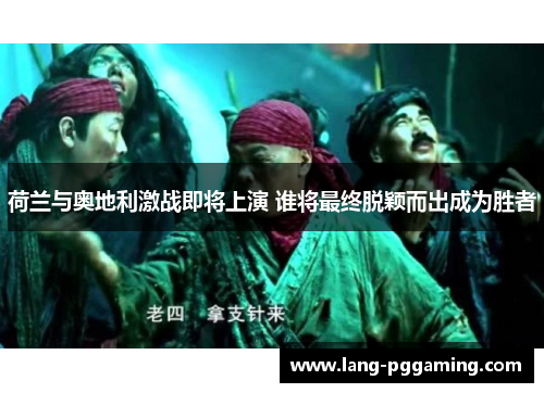 荷兰与奥地利激战即将上演 谁将最终脱颖而出成为胜者 荷兰与奥地利激战即将上演 谁将最终脱颖而出成为胜者