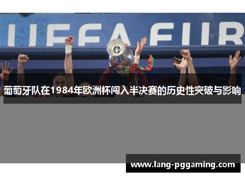 葡萄牙队在1984年欧洲杯闯入半决赛的历史性突破与影响