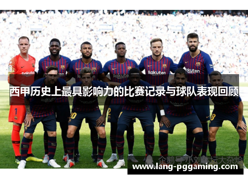 西甲历史上最具影响力的比赛记录与球队表现回顾