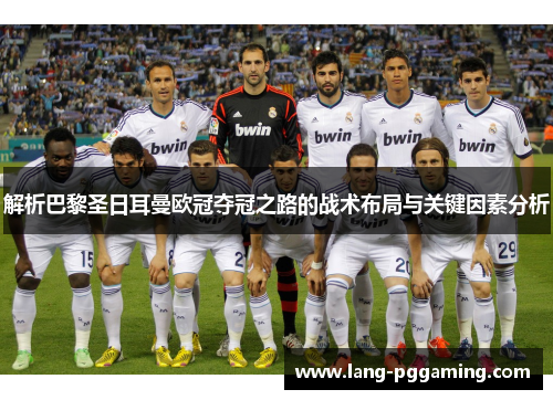 解析巴黎圣日耳曼欧冠夺冠之路的战术布局与关键因素分析