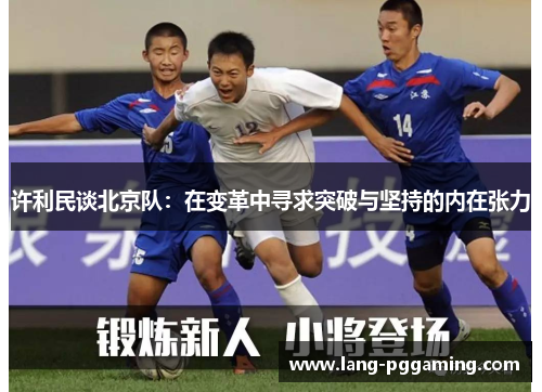 许利民谈北京队：在变革中寻求突破与坚持的内在张力