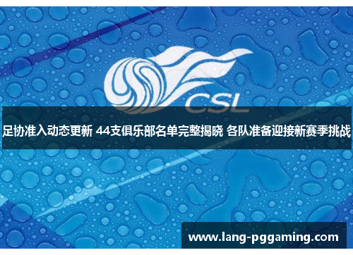 足协准入动态更新 44支俱乐部名单完整揭晓 各队准备迎接新赛季挑战