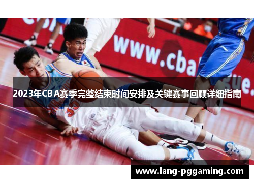 2023年CBA赛季完整结束时间安排及关键赛事回顾详细指南