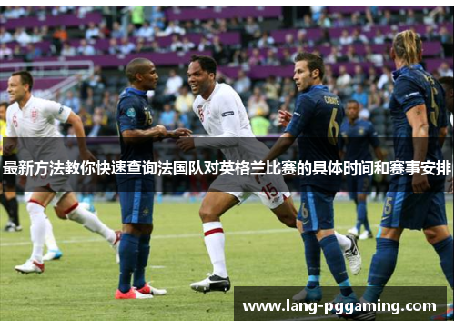 最新方法教你快速查询法国队对英格兰比赛的具体时间和赛事安排