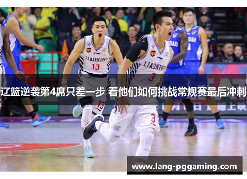 辽篮逆袭第4席只差一步 看他们如何挑战常规赛最后冲刺