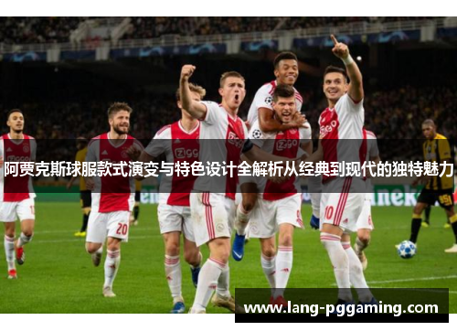 阿贾克斯球服款式演变与特色设计全解析从经典到现代的独特魅力
