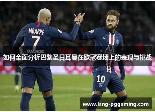 如何全面分析巴黎圣日耳曼在欧冠赛场上的表现与挑战 如何全面分析巴黎圣日耳曼在欧冠赛场上的表现与挑战