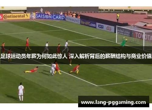 足球运动员年薪为何如此惊人 深入解析背后的薪酬结构与商业价值