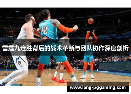 雷霆九连胜背后的战术革新与团队协作深度剖析 雷霆九连胜背后的战术革新与团队协作深度剖析