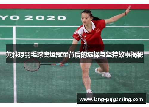 黄雅琼羽毛球奥运冠军背后的选择与坚持故事揭秘