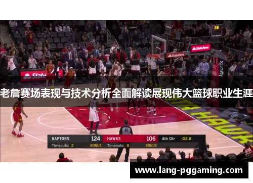 老詹赛场表现与技术分析全面解读展现伟大篮球职业生涯 老詹赛场表现与技术分析全面解读展现伟大篮球职业生涯