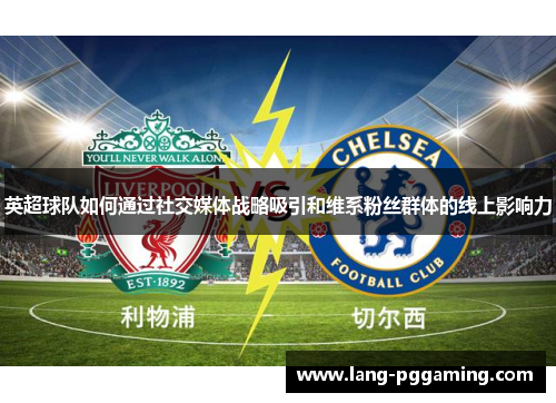 英超球队如何通过社交媒体战略吸引和维系粉丝群体的线上影响力