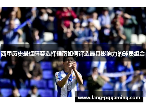 西甲历史最佳阵容选择指南如何评选最具影响力的球员组合
