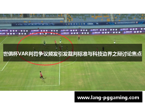 世俱杯VAR判罚争议频发引发裁判标准与科技边界之辩讨论焦点