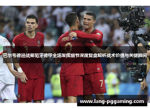 巴尔韦德迎战葡萄牙德甲全场发挥细节深度复盘解析战术价值与关键瞬间