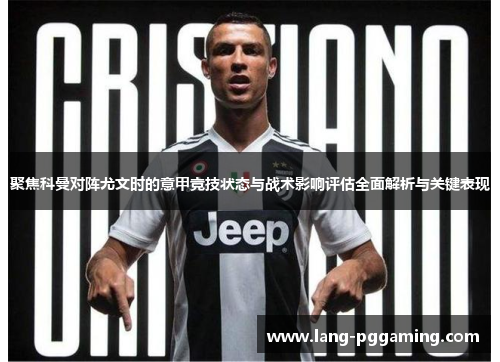 聚焦科曼对阵尤文时的意甲竞技状态与战术影响评估全面解析与关键表现