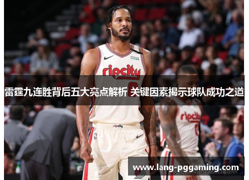 雷霆九连胜背后五大亮点解析 关键因素揭示球队成功之道 雷霆九连胜背后五大亮点解析 关键因素揭示球队成功之道