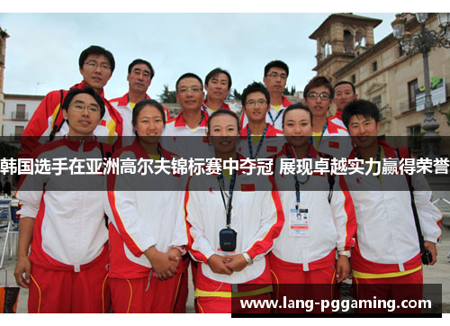韩国选手在亚洲高尔夫锦标赛中夺冠 展现卓越实力赢得荣誉