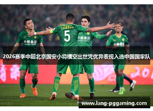 2026赛季中超北京国安小将横空出世凭优异表现入选中国国家队