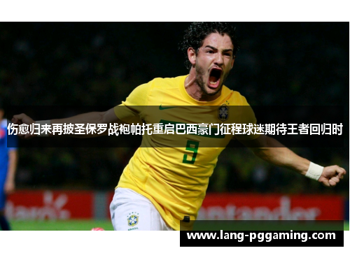 伤愈归来再披圣保罗战袍帕托重启巴西豪门征程球迷期待王者回归时