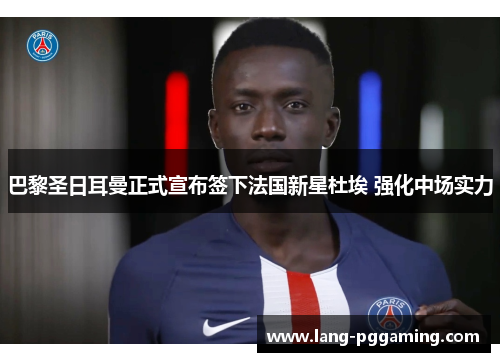 巴黎圣日耳曼正式宣布签下法国新星杜埃 强化中场实力