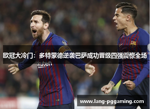 欧冠大冷门:多特蒙德逆袭巴萨成功晋级四强震惊全场 欧冠大冷门:多特蒙德逆袭巴萨成功晋级四强震惊全场