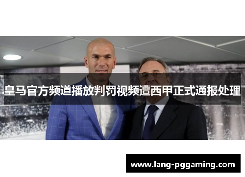 皇马官方频道播放判罚视频遭西甲正式通报处理 皇马官方频道播放判罚视频遭西甲正式通报处理