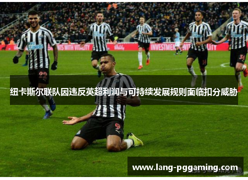 纽卡斯尔联队因违反英超利润与可持续发展规则面临扣分威胁 纽卡斯尔联队因违反英超利润与可持续发展规则面临扣分威胁