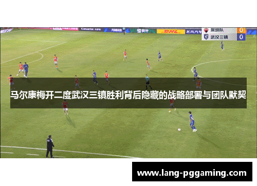 马尔康梅开二度武汉三镇胜利背后隐藏的战略部署与团队默契