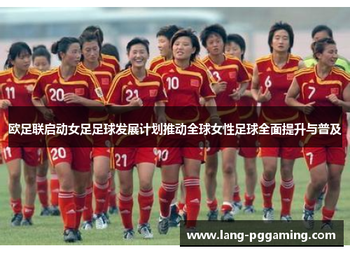 欧足联启动女足足球发展计划推动全球女性足球全面提升与普及