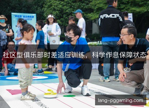 社区型俱乐部时差适应训练,科学作息保障状态 社区型俱乐部时差适应训练,科学作息保障状态