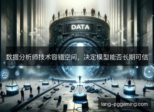 数据分析师技术容错空间,决定模型能否长期可信 数据分析师技术容错空间,决定模型能否长期可信