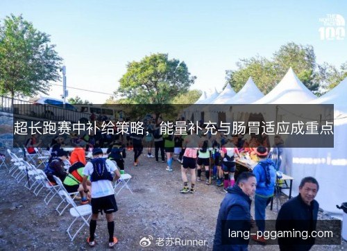 超长跑赛中补给策略，能量补充与肠胃适应成重点