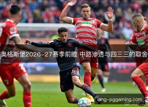 奥格斯堡2026-27赛季前瞻 中路渗透与四三三的取舍 奥格斯堡2026-27赛季前瞻 中路渗透与四三三的取舍